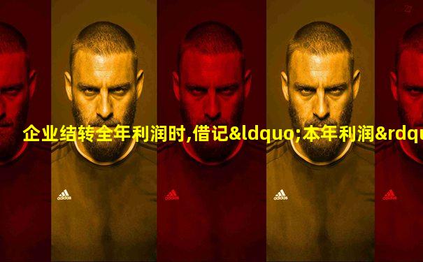 企业结转全年利润时,借记“本年利润”账户,贷记( )
